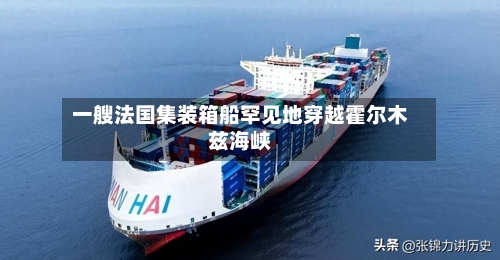 一艘法国集装箱船罕见地穿越霍尔木兹海峡