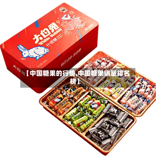 【中国糖果的行情,中国糖果销量排名榜】