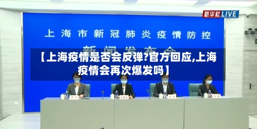 【上海疫情是否会反弹?官方回应,上海疫情会再次爆发吗】-第2张图片