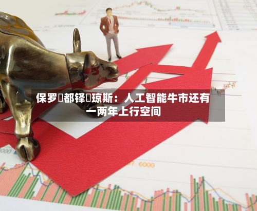 保罗・都铎・琼斯：人工智能牛市还有一两年上行空间