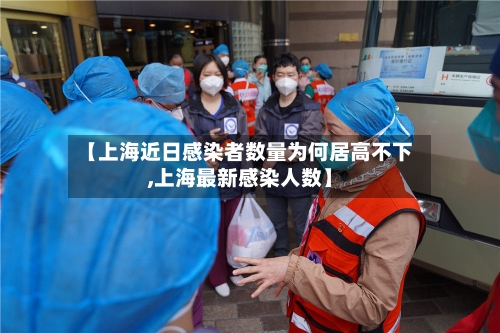 【上海近日感染者数量为何居高不下,上海最新感染人数】-第2张图片