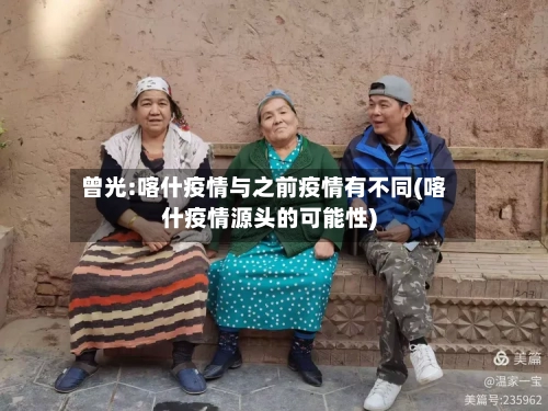 曾光:喀什疫情与之前疫情有不同(喀什疫情源头的可能性)-第2张图片