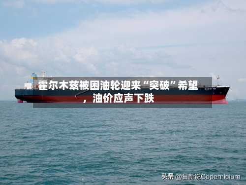 霍尔木兹被困油轮迎来“突破”希望	，油价应声下跌-第3张图片