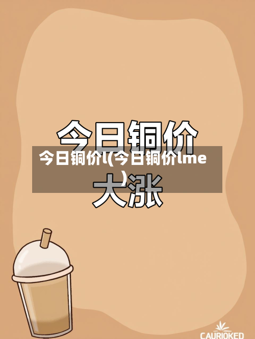 今日铜价l(今日铜价lme)-第3张图片