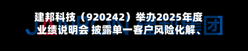 建邦科技（920242）举办2025年度业绩说明会 披露单一客户风险化解	、泰国工厂爬坡及股权激励考核目标-第3张图片