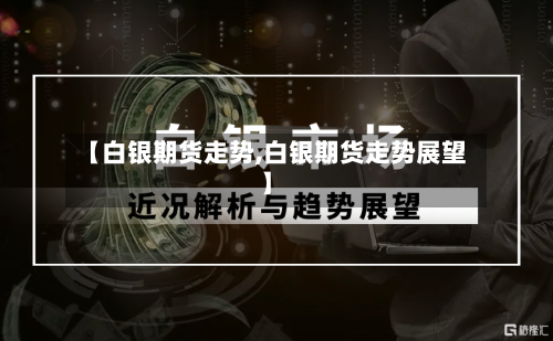 【白银期货走势,白银期货走势展望】-第2张图片