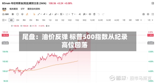 尾盘：油价反弹 标普500指数从纪录高位回落
