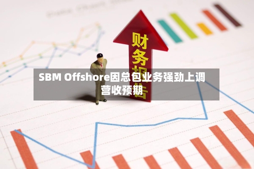 SBM Offshore因总包业务强劲上调营收预期