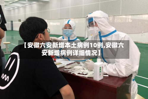 【安徽六安新增本土病例10例,安徽六安新增病例详细情况】