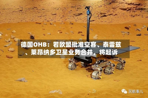 德国OHB：若欧盟批准空客、泰雷兹	、莱昂纳多卫星业务合并，将起诉-第2张图片
