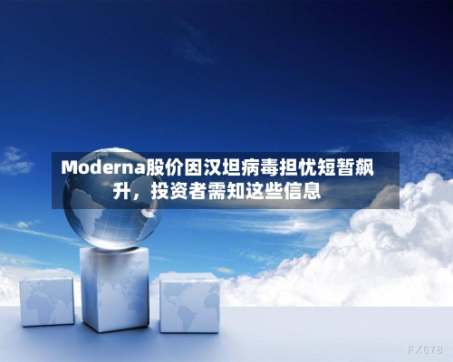 Moderna股价因汉坦病毒担忧短暂飙升，投资者需知这些信息