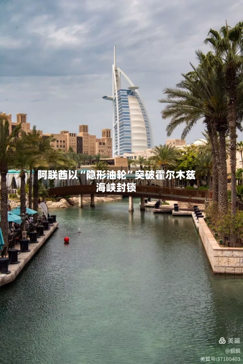 阿联酋以“隐形油轮”突破霍尔木兹海峡封锁