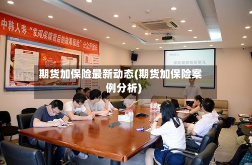 期货加保险最新动态(期货加保险案例分析)
