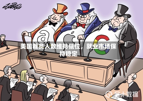 美国裁员人数维持低位，就业市场保持稳定