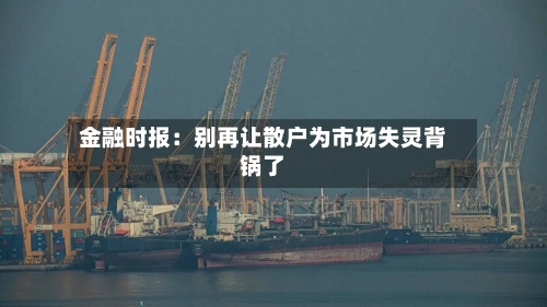 金融时报：别再让散户为市场失灵背锅了