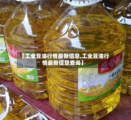 【工业豆油行情最新信息,工业豆油行情最新信息查询】-第2张图片