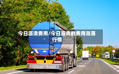 今日沥清费用/今日沥青的费用涨落行情-第2张图片