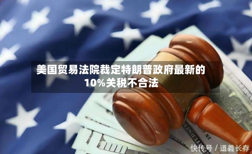 美国贸易法院裁定特朗普政府最新的10%关税不合法-第2张图片