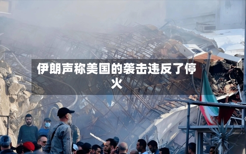 伊朗声称美国的袭击违反了停火-第2张图片