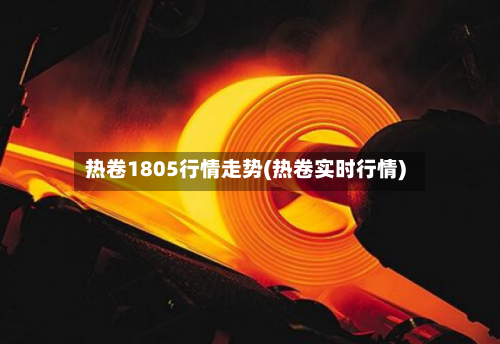 热卷1805行情走势(热卷实时行情)