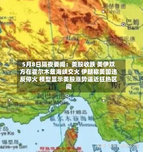 5月8日隔夜要闻:美股收跌 美伊双方在霍尔木兹海峡交火 伊朗称美国违反停火 模型显示美股涨势逼近狂热区间-第2张图片