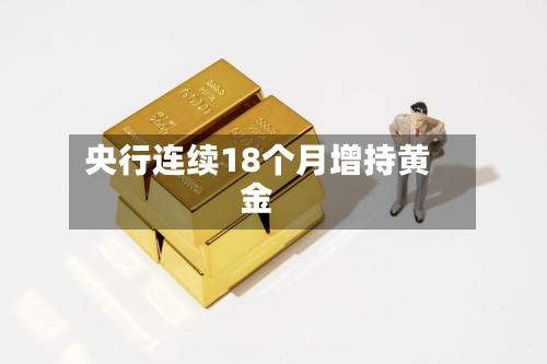 央行连续18个月增持黄金-第2张图片