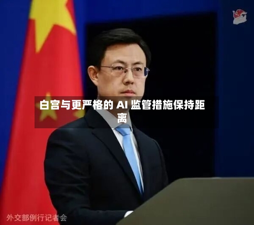 白宫与更严格的 AI 监管措施保持距离