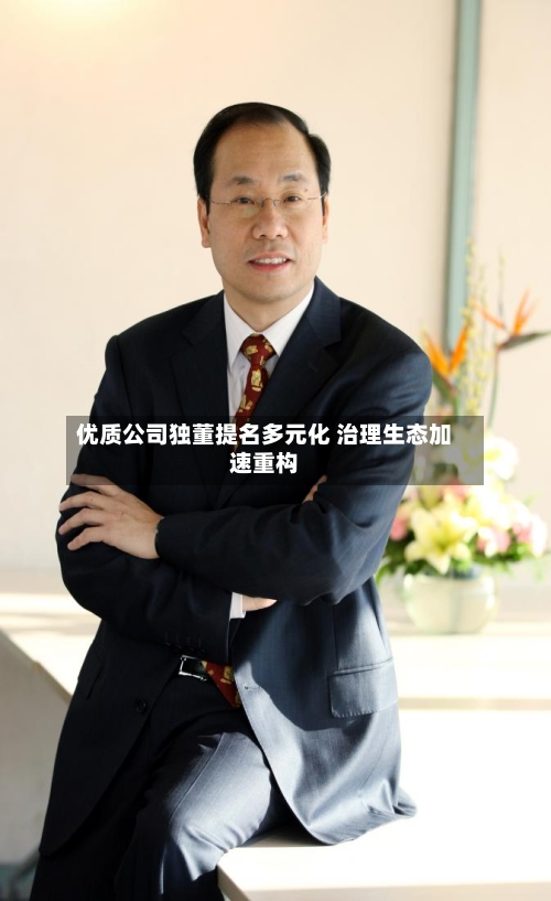 优质公司独董提名多元化 治理生态加速重构-第2张图片