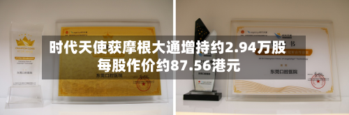 时代天使获摩根大通增持约2.94万股 每股作价约87.56港元-第2张图片