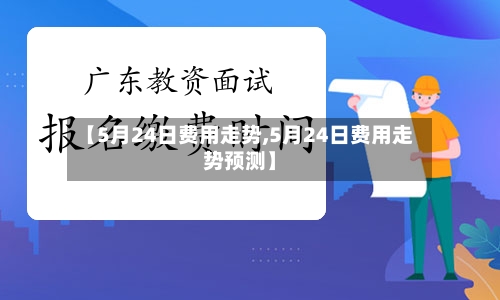 【5月24日费用走势,5月24日费用走势预测】