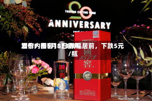 酒价内参5月8日费用发布：国窖1573跌幅居前，下跌5元/瓶