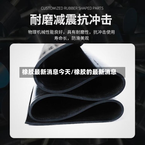 橡胶最新消息今天/橡胶的最新消息