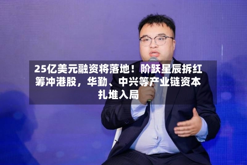 25亿美元融资将落地！阶跃星辰拆红筹冲港股，华勤	、中兴等产业链资本扎堆入局-第2张图片