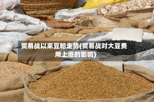 贸易战以来豆粕走势(贸易战对大豆费用上涨的影响)