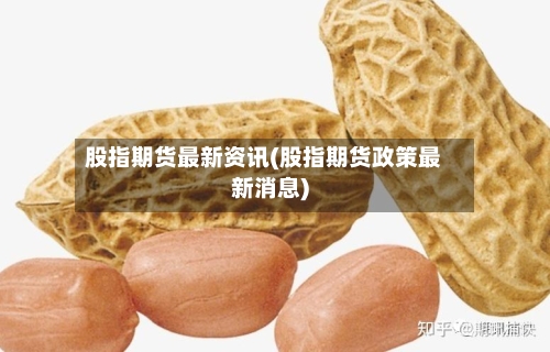 股指期货最新资讯(股指期货政策最新消息)