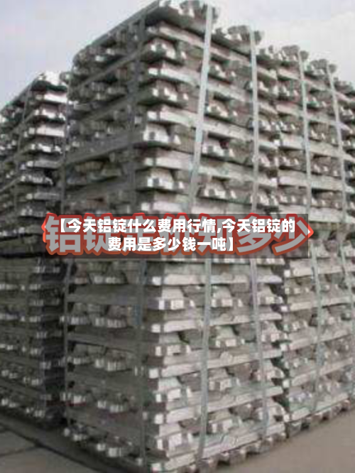 【今天铝锭什么费用行情,今天铝锭的费用是多少钱一吨】-第3张图片