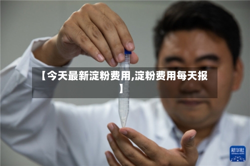 【今天最新淀粉费用,淀粉费用每天报】-第2张图片