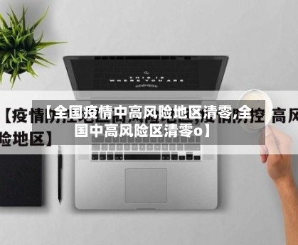 【全国疫情中高风险地区清零,全国中高风险区清零o】-第3张图片