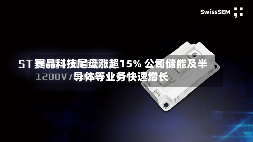 赛晶科技尾盘涨超15% 公司储能及半导体等业务快速增长-第2张图片