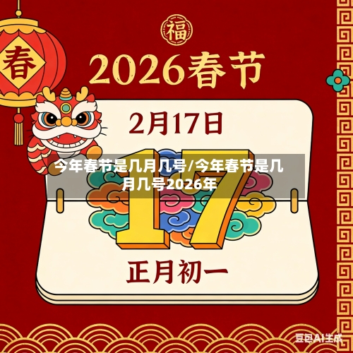 今年春节是几月几号/今年春节是几月几号2026年