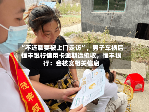 “不还款要被上门走访”，男子车祸后恒丰银行信用卡逾期遭催收，恒丰银行：会核实相关信息