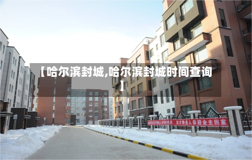 【哈尔滨封城,哈尔滨封城时间查询】-第2张图片