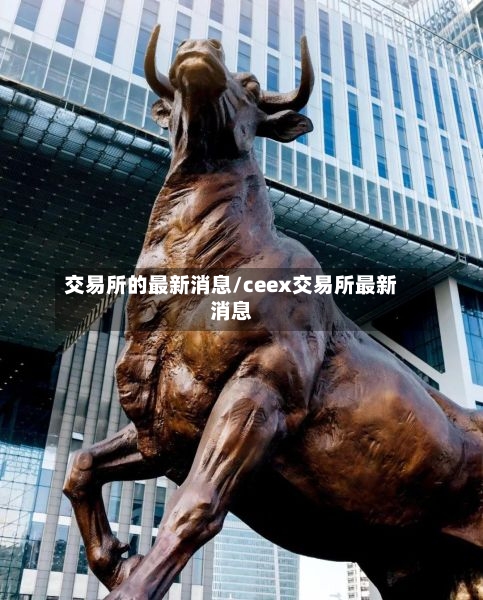 交易所的最新消息/ceex交易所最新消息-第2张图片