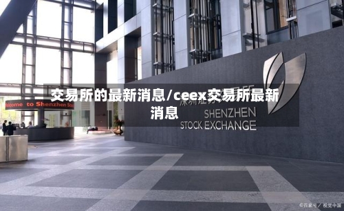 交易所的最新消息/ceex交易所最新消息