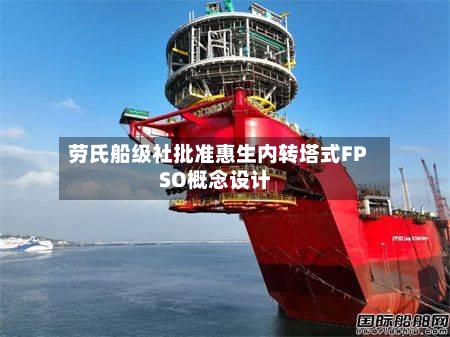 劳氏船级社批准惠生内转塔式FPSO概念设计