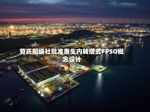 劳氏船级社批准惠生内转塔式FPSO概念设计-第2张图片