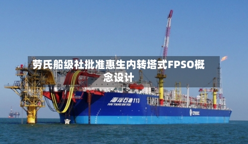 劳氏船级社批准惠生内转塔式FPSO概念设计-第3张图片