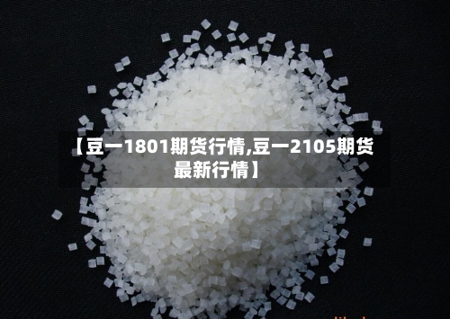 【豆一1801期货行情,豆一2105期货最新行情】