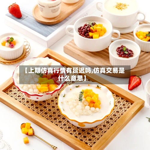 【上期仿真行情有延迟吗,仿真交易是什么意思】