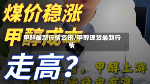 甲醇最新行情资讯/甲醇现货最新行情-第3张图片